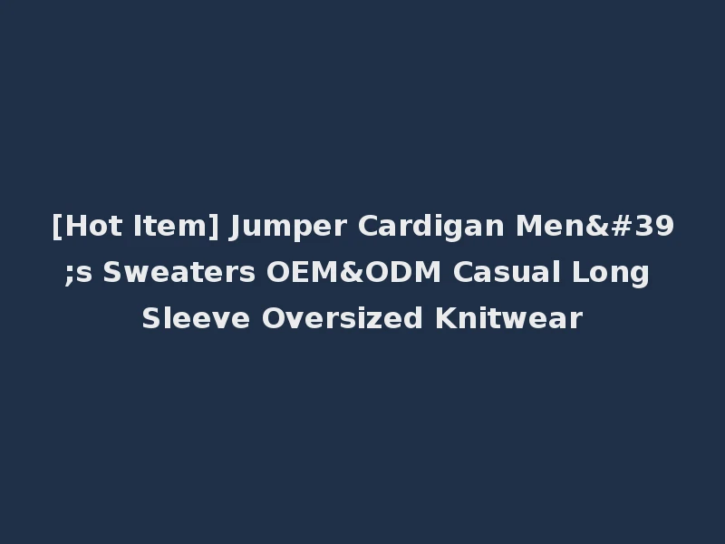 [Hot Item] Jumper Cardigan Men's Sweaters OEM&ODM Casual Long Sleeve Oversized Knitwear