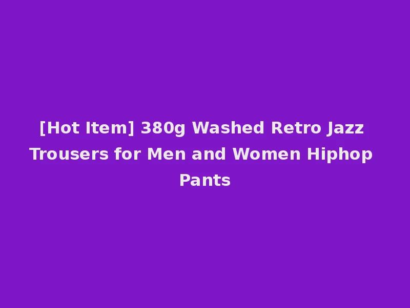 [Hot Item] 380g Washed Retro Jazz Trousers for Men and Women Hiphop Pants