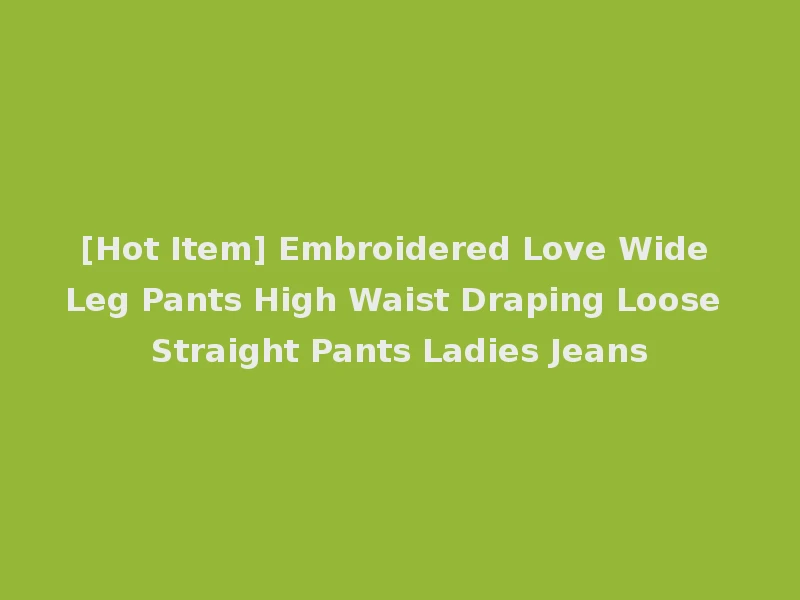 [Hot Item] Embroidered Love Wide Leg Pants High Waist Draping Loose Straight Pants Ladies Jeans