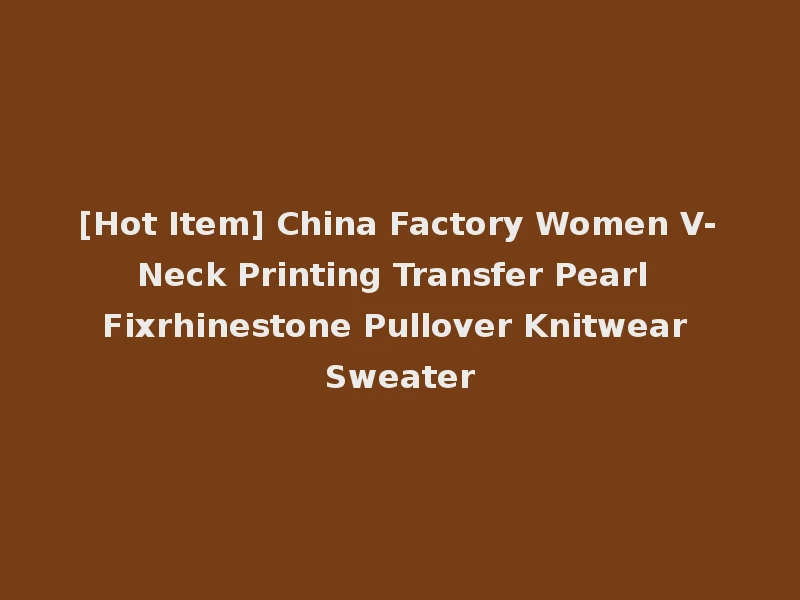 [Hot Item] China Factory Women V-Neck Printing Transfer Pearl Fixrhinestone Pullover Knitwear Sweater