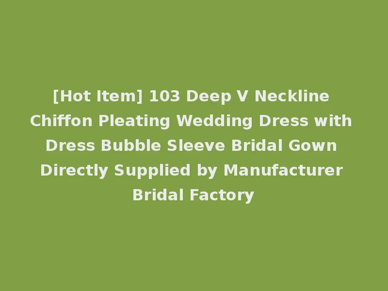 [Hot Item] 103 Deep V Neckline Chiffon Pleating Wedding Dress with Dress Bubble Sleeve Bridal Gown Directly Supplied by Manufacturer Bridal Factory