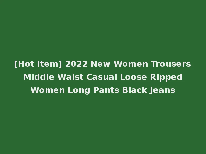 [Hot Item] 2022 New Women Trousers Middle Waist Casual Loose Ripped Women Long Pants Black Jeans