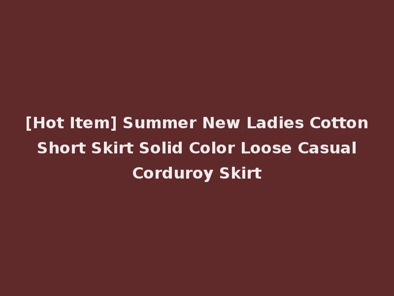 [Hot Item] Summer New Ladies Cotton Short Skirt Solid Color Loose Casual Corduroy Skirt
