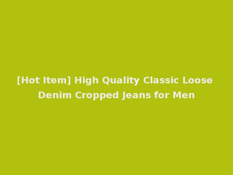 [Hot Item] High Quality Classic Loose Denim Cropped Jeans for Men
