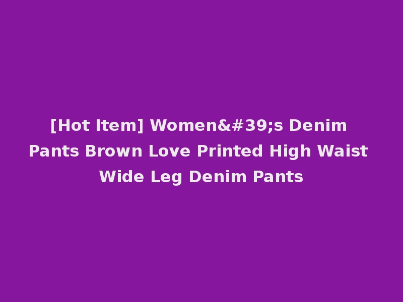 [Hot Item] Women's Denim Pants Brown Love Printed High Waist Wide Leg Denim Pants