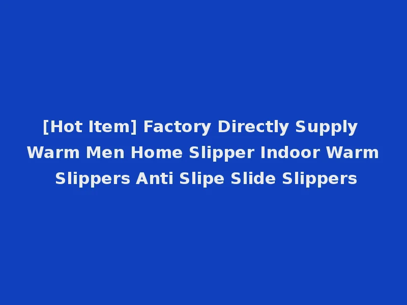 [Hot Item] Factory Directly Supply Warm Men Home Slipper Indoor Warm Slippers Anti Slipe Slide Slippers