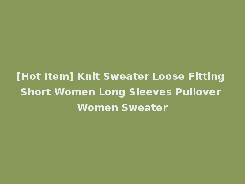[Hot Item] Knit Sweater Loose Fitting Short Women Long Sleeves Pullover Women Sweater