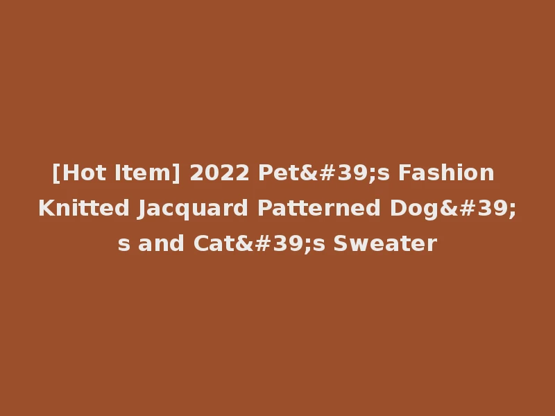 [Hot Item] 2022 Pet's Fashion Knitted Jacquard Patterned Dog's and Cat's Sweater