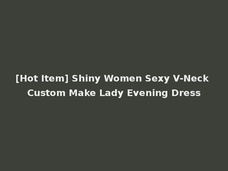 [Hot Item] Shiny Women Sexy V-Neck Custom Make Lady Evening Dress