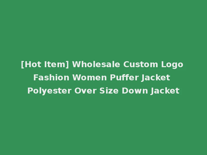 [Hot Item] Wholesale Custom Logo Fashion Women Puffer Jacket Polyester Over Size Down Jacket