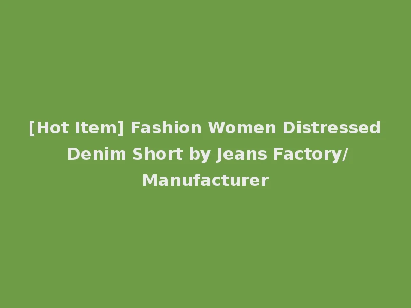 [Hot Item] Fashion Women Distressed Denim Short by Jeans Factory/Manufacturer
