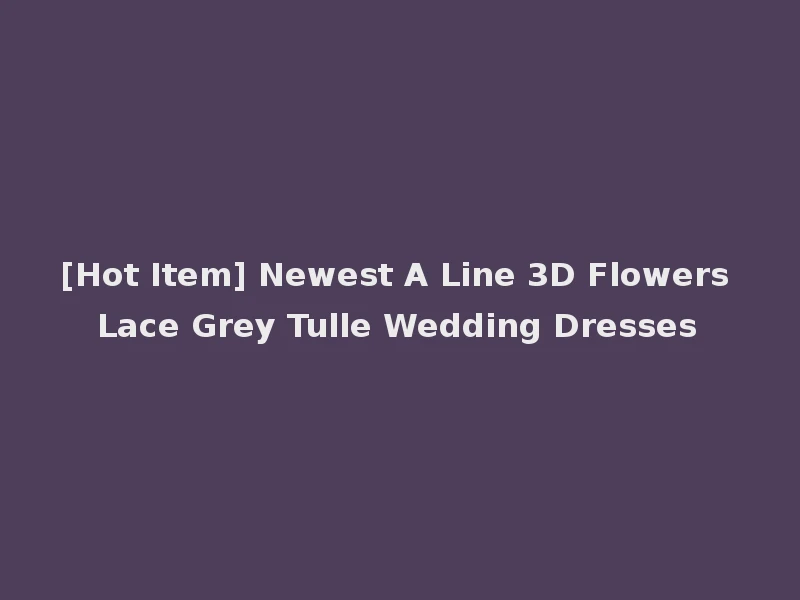 [Hot Item] Newest A Line 3D Flowers Lace Grey Tulle Wedding Dresses
