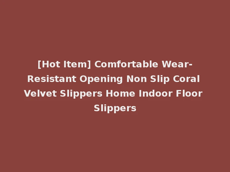 [Hot Item] Comfortable Wear-Resistant Opening Non Slip Coral Velvet Slippers Home Indoor Floor Slippers