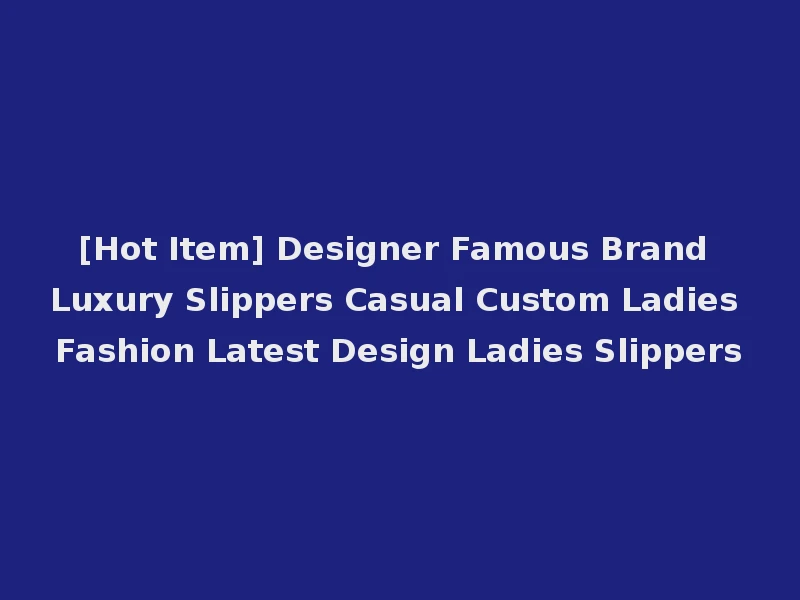 [Hot Item] Designer Famous Brand Luxury Slippers Casual Custom Ladies Fashion Latest Design Ladies Slippers