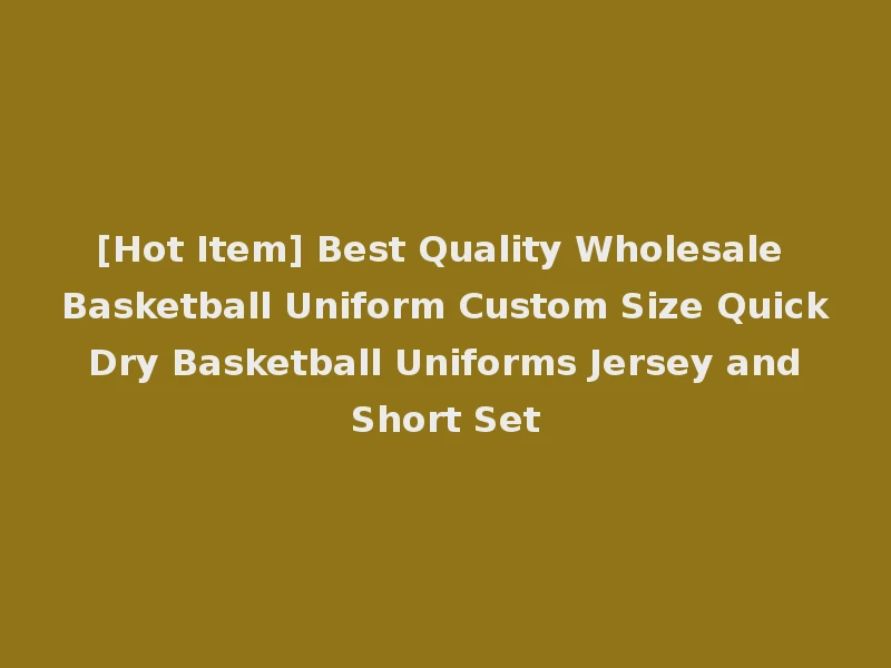 [Hot Item] Best Quality Wholesale Basketball Uniform Custom Size Quick Dry Basketball Uniforms Jersey and Short Set