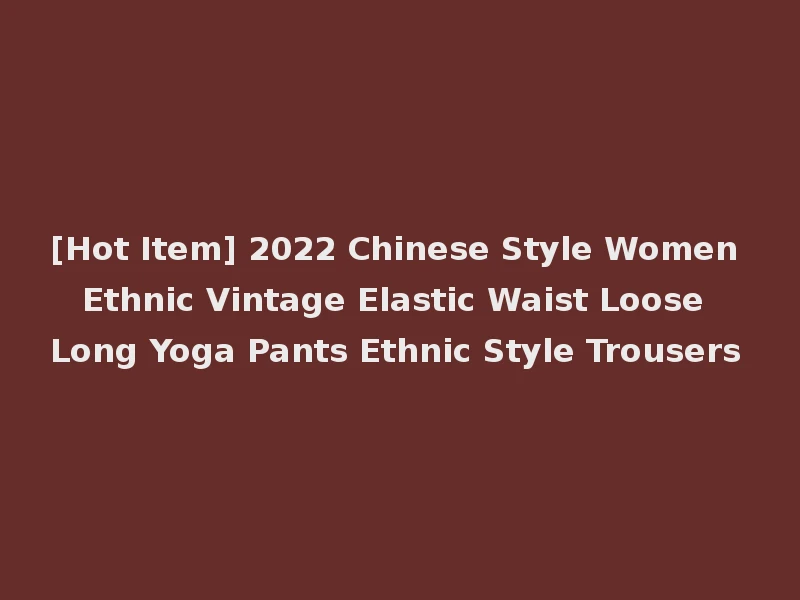 [Hot Item] 2022 Chinese Style Women Ethnic Vintage Elastic Waist Loose Long Yoga Pants Ethnic Style Trousers