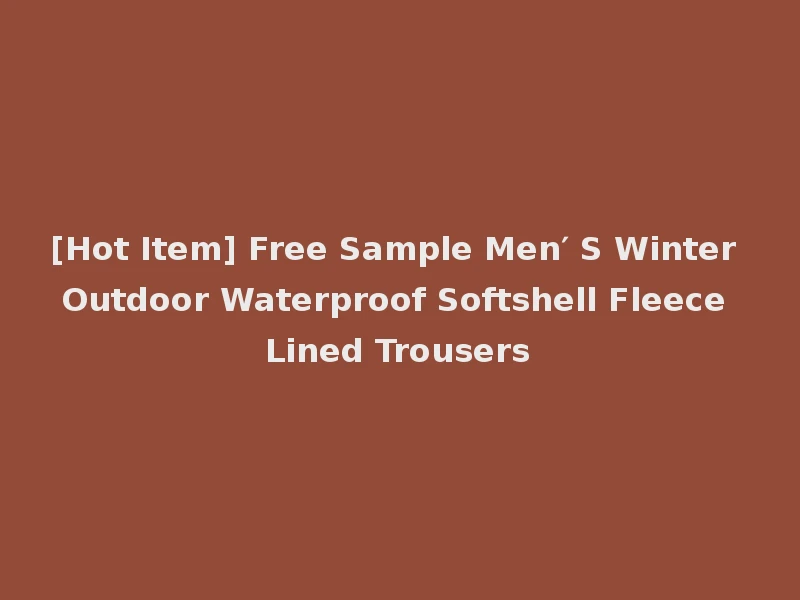 [Hot Item] Free Sample Men′ S Winter Outdoor Waterproof Softshell Fleece Lined Trousers