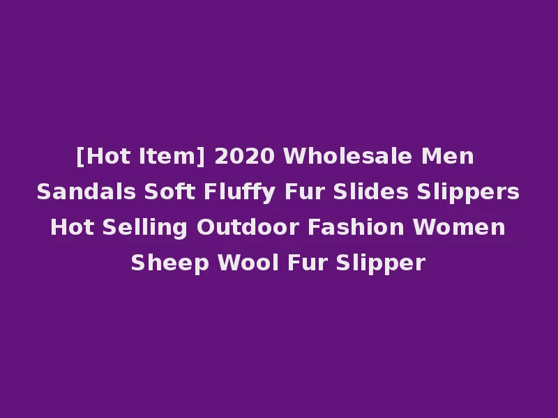 [Hot Item] 2020 Wholesale Men Sandals Soft Fluffy Fur Slides Slippers Hot Selling Outdoor Fashion Women Sheep Wool Fur Slipper