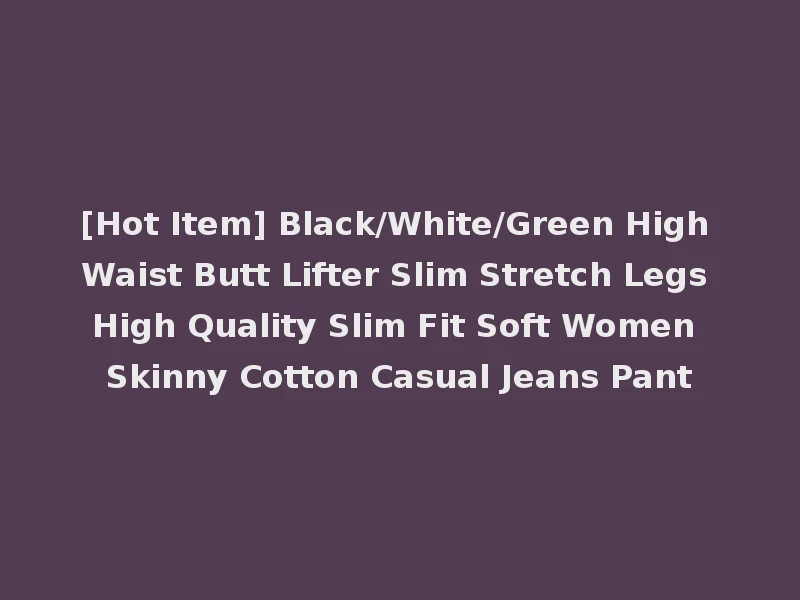 [Hot Item] Black/White/Green High Waist Butt Lifter Slim Stretch Legs High Quality Slim Fit Soft Women Skinny Cotton Casual Jeans Pant