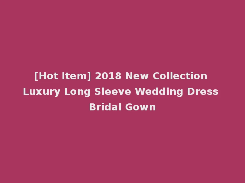 [Hot Item] 2018 New Collection Luxury Long Sleeve Wedding Dress Bridal Gown