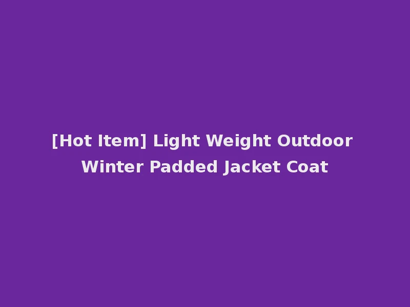 [Hot Item] Light Weight Outdoor Winter Padded Jacket Coat