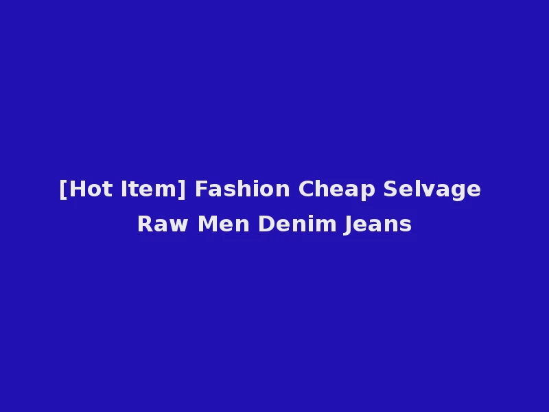 [Hot Item] Fashion Cheap Selvage Raw Men Denim Jeans