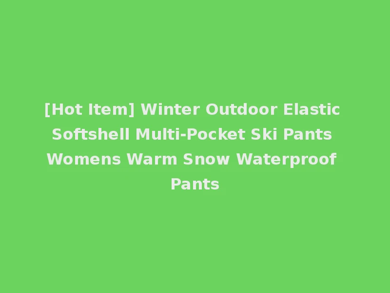 [Hot Item] Winter Outdoor Elastic Softshell Multi-Pocket Ski Pants Womens Warm Snow Waterproof Pants