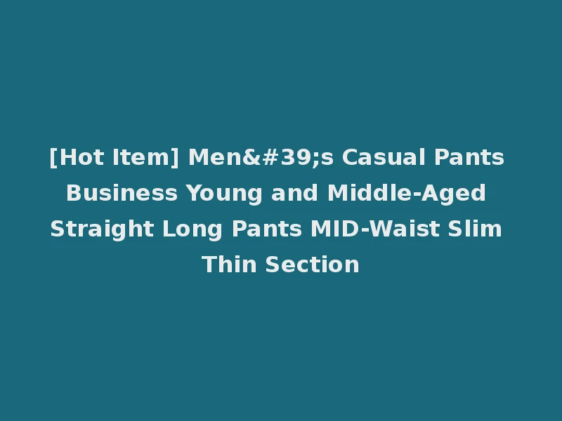[Hot Item] Men's Casual Pants Business Young and Middle-Aged Straight Long Pants MID-Waist Slim Thin Section
