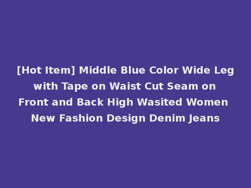 [Hot Item] Middle Blue Color Wide Leg with Tape on Waist Cut Seam on Front and Back High Wasited Women New Fashion Design Denim Jeans