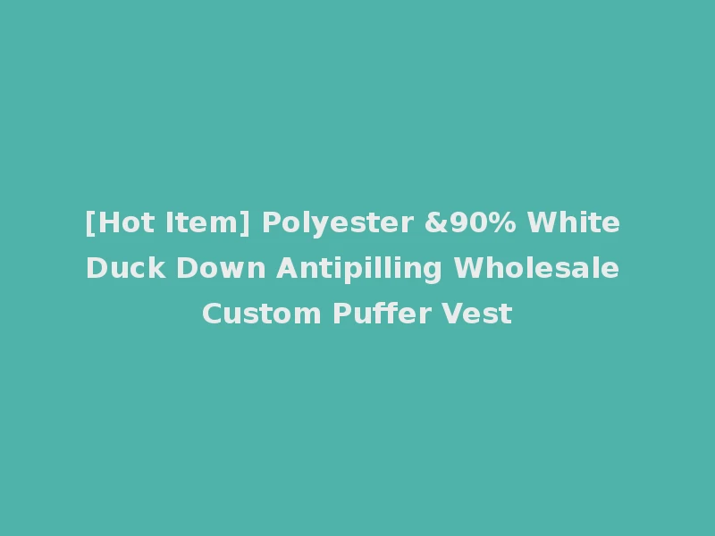 [Hot Item] Polyester &90% White Duck Down Antipilling Wholesale Custom Puffer Vest