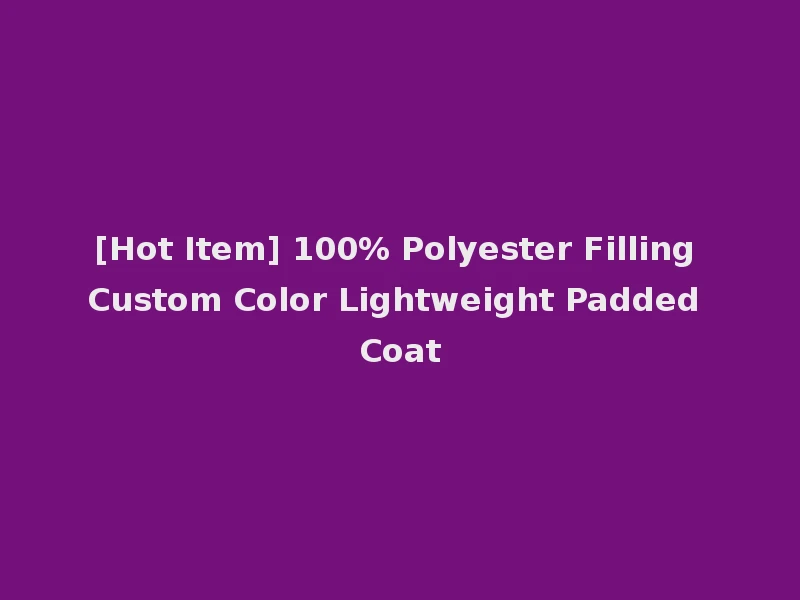 [Hot Item] 100% Polyester Filling Custom Color Lightweight Padded Coat