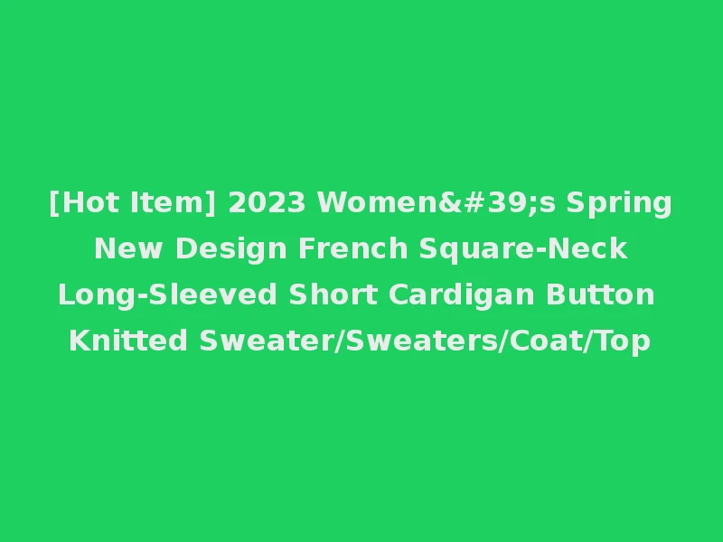 [Hot Item] 2023 Women's Spring New Design French Square-Neck Long-Sleeved Short Cardigan Button Knitted Sweater/Sweaters/Coat/Top