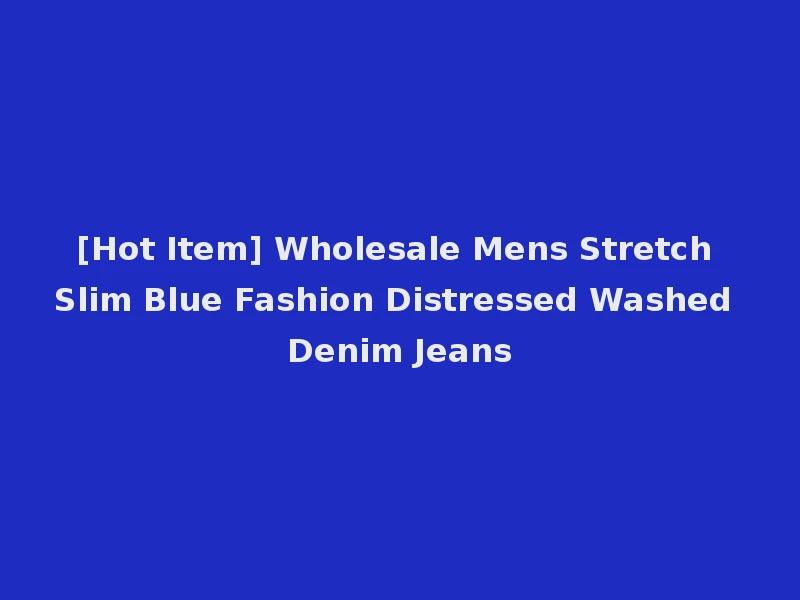 [Hot Item] Wholesale Mens Stretch Slim Blue Fashion Distressed Washed Denim Jeans