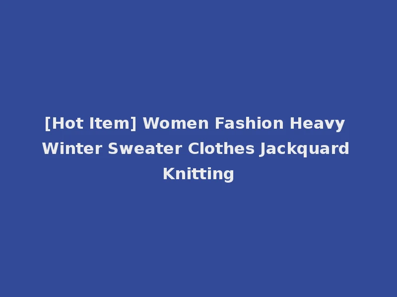 [Hot Item] Women Fashion Heavy Winter Sweater Clothes Jackquard Knitting