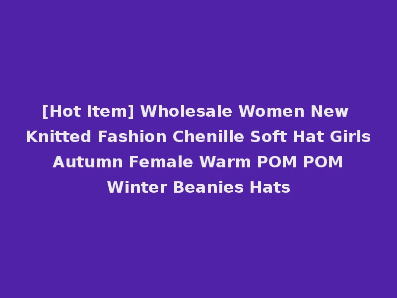 [Hot Item] Wholesale Women New Knitted Fashion Chenille Soft Hat Girls Autumn Female Warm POM POM Winter Beanies Hats