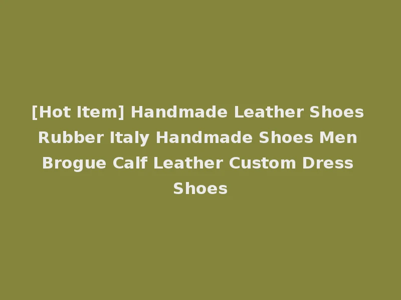 [Hot Item] Handmade Leather Shoes Rubber Italy Handmade Shoes Men Brogue Calf Leather Custom Dress Shoes