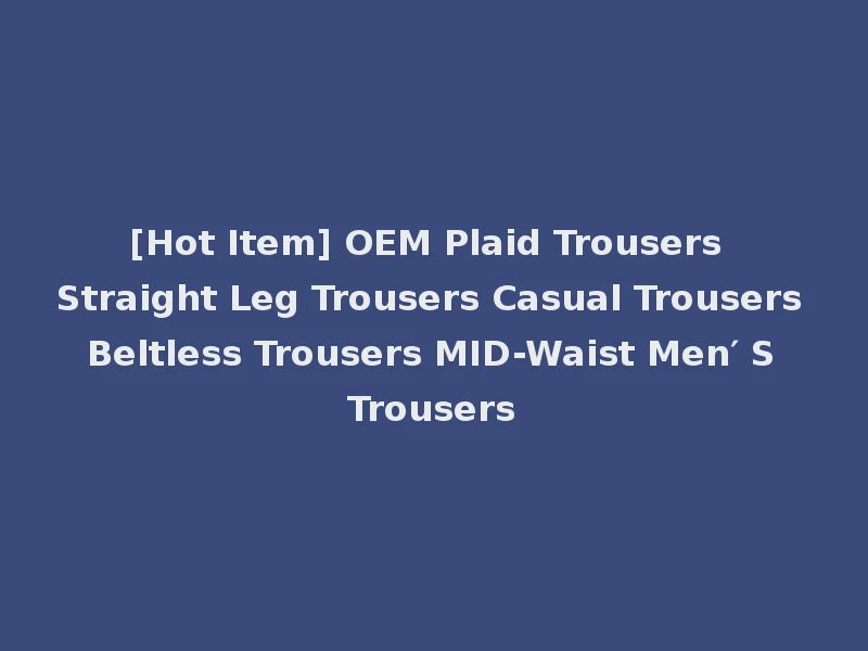 [Hot Item] OEM Plaid Trousers Straight Leg Trousers Casual Trousers Beltless Trousers MID-Waist Men′ S Trousers