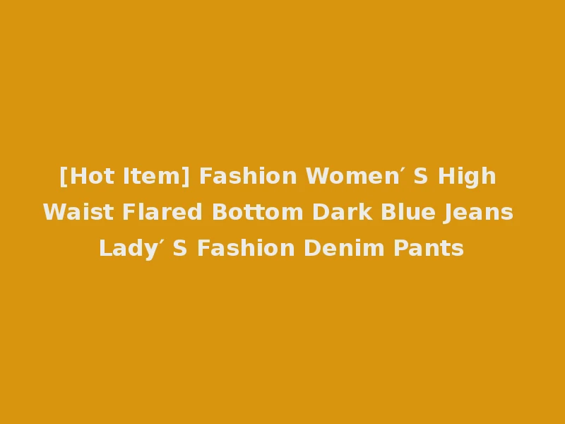 [Hot Item] Fashion Women′ S High Waist Flared Bottom Dark Blue Jeans Lady′ S Fashion Denim Pants