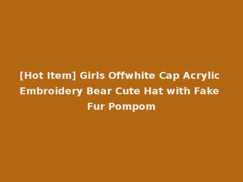 [Hot Item] Girls Offwhite Cap Acrylic Embroidery Bear Cute Hat with Fake Fur Pompom
