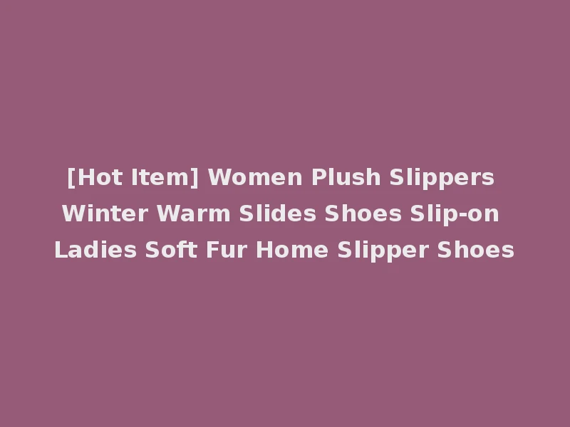 [Hot Item] Women Plush Slippers Winter Warm Slides Shoes Slip-on Ladies Soft Fur Home Slipper Shoes
