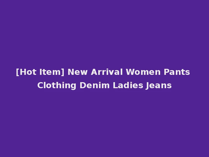 [Hot Item] New Arrival Women Pants Clothing Denim Ladies Jeans