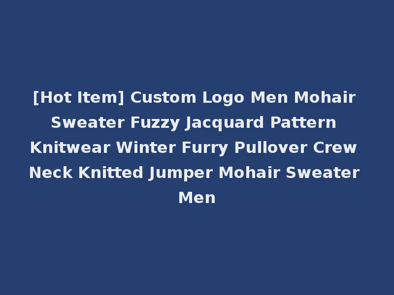 [Hot Item] Custom Logo Men Mohair Sweater Fuzzy Jacquard Pattern Knitwear Winter Furry Pullover Crew Neck Knitted Jumper Mohair Sweater Men