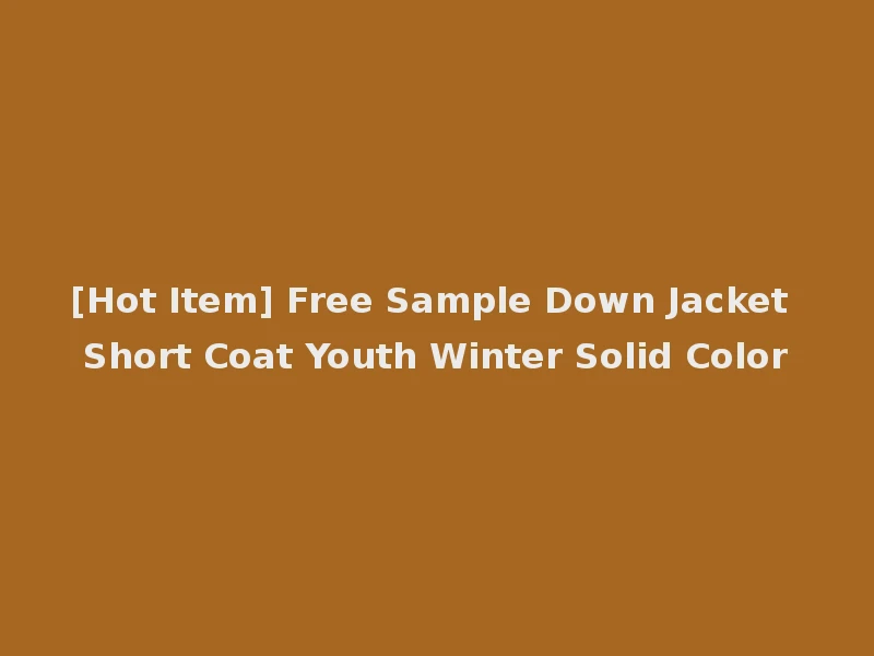 [Hot Item] Free Sample Down Jacket Short Coat Youth Winter Solid Color