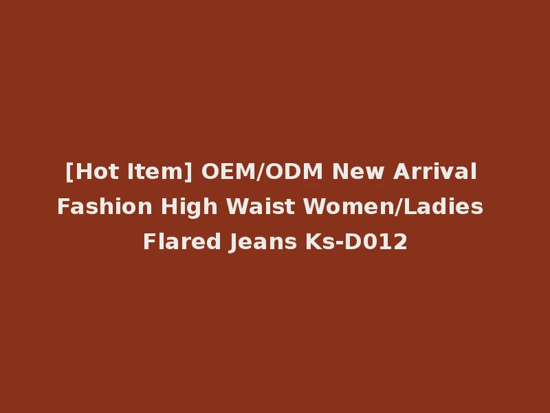 [Hot Item] OEM/ODM New Arrival Fashion High Waist Women/Ladies Flared Jeans Ks-D012