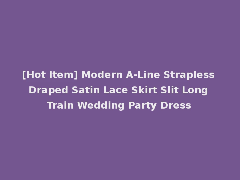 [Hot Item] Modern A-Line Strapless Draped Satin Lace Skirt Slit Long Train Wedding Party Dress