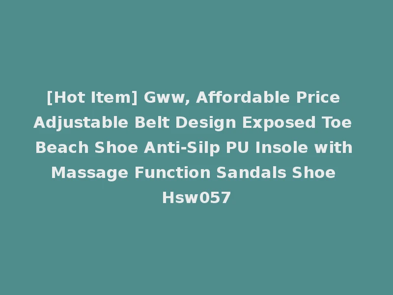 [Hot Item] Gww, Affordable Price Adjustable Belt Design Exposed Toe Beach Shoe Anti-Silp PU Insole with Massage Function Sandals Shoe Hsw057