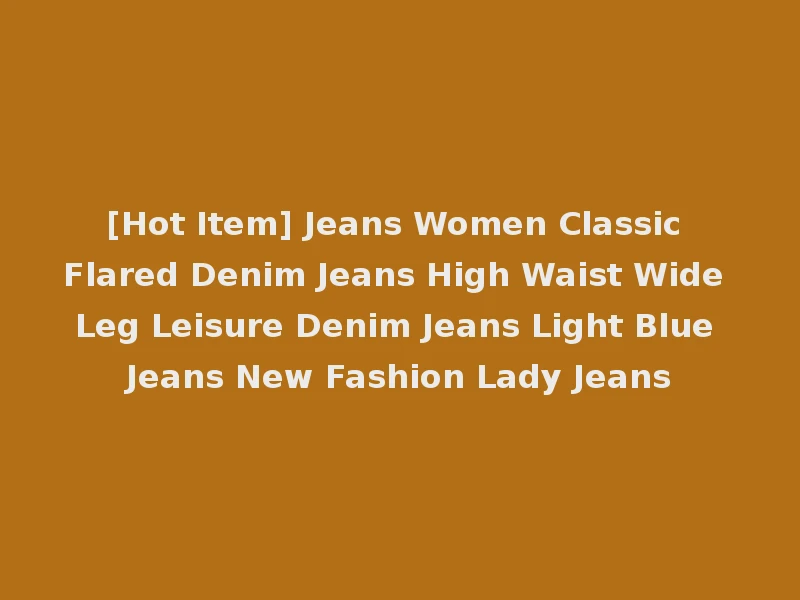 [Hot Item] Jeans Women Classic Flared Denim Jeans High Waist Wide Leg Leisure Denim Jeans Light Blue Jeans New Fashion Lady Jeans