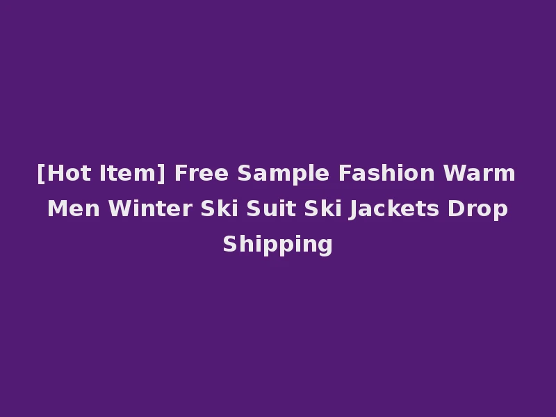 [Hot Item] Free Sample Fashion Warm Men Winter Ski Suit Ski Jackets Drop Shipping