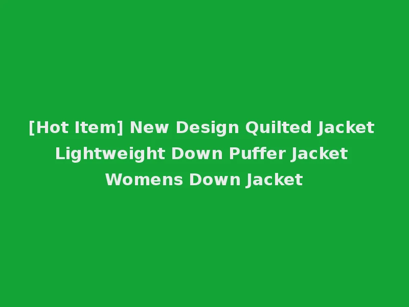 [Hot Item] New Design Quilted Jacket Lightweight Down Puffer Jacket Womens Down Jacket