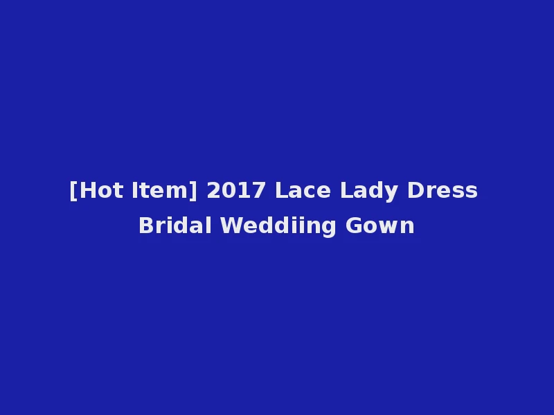 [Hot Item] 2017 Lace Lady Dress Bridal Weddiing Gown